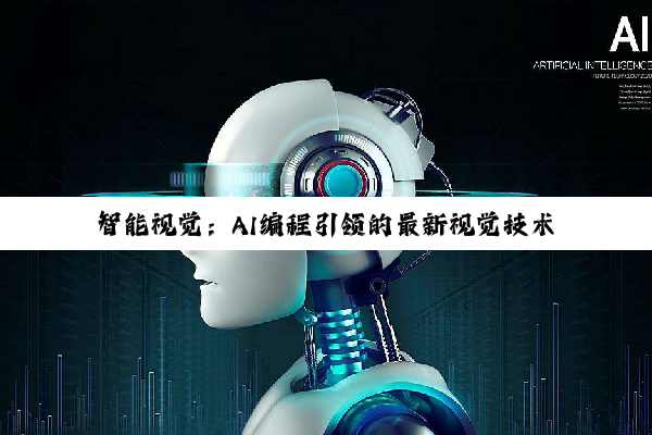 智能视觉：AI编程引领的最新视觉技术革命与热点应用