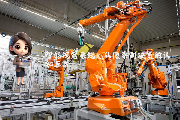 智能视觉系统:从像素到决策的认知革命